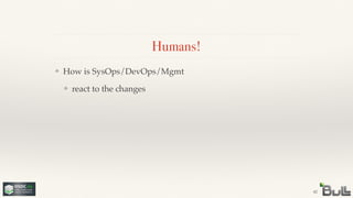!
❖ react to the changes
❖ How is SysOps/DevOps/Mgmt
Humans!
42
 