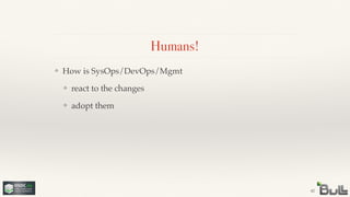 !
!
❖ adopt them
!
❖ react to the changes
❖ How is SysOps/DevOps/Mgmt
Humans!
42
 