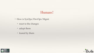 !
!
!
❖ feared by them
!
!
❖ adopt them
!
❖ react to the changes
❖ How is SysOps/DevOps/Mgmt
Humans!
42
 