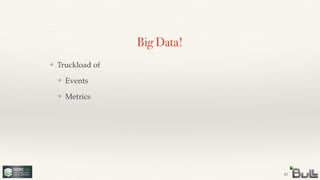 !
!
❖ Metrics
!
❖ Events
❖ Truckload of
Big Data!
43
 