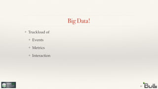 !
!
!
❖ Interaction
!
!
❖ Metrics
!
❖ Events
❖ Truckload of
Big Data!
43
 