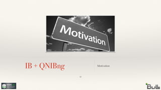 IB + QNIBng Motivation
10
 