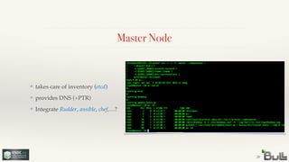 Master Node
❖ takes care of inventory (etcd)!
❖ provides DNS (+PTR)!
❖ Integrate Rudder, ansible, chef,…?
28
 