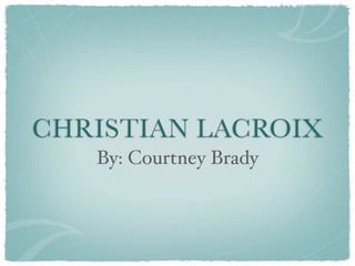 CHRISTIAN LACROIX
   By: Courtney Brady
 