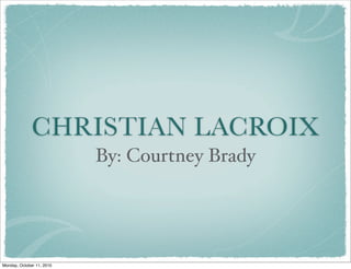 CHRISTIAN LACROIX
                           By: Courtney Brady




Monday, October 11, 2010
 