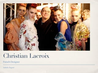Christian Lacroix
French Designer

Isabelle Dugard
 