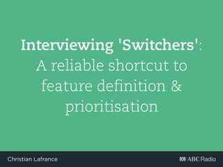 @madeinlafrance - #jtbd - #pcampsydChristian Lafrance
Interviewing 'Switchers':
A reliable shortcut to feature
definition & prioritisation
 