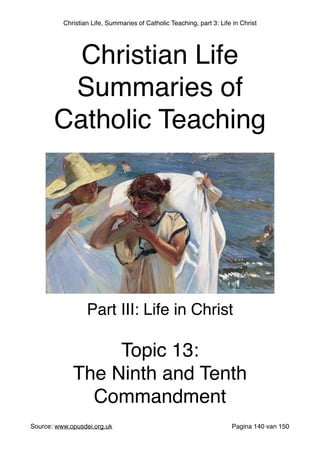 Christian Life, Summaries of Catholic Teaching, part 3: Life in Christ
Source: www.opusdei.org.uk" Pagina van140 150
Christian Life"
Summaries of
Catholic Teaching
Part III: Life in Christ"
"
Topic 13:"
The Ninth and Tenth
Commandment
 