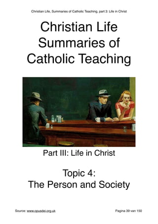 Christian Life, Summaries of Catholic Teaching, part 3: Life in Christ
Source: www.opusdei.org.uk" Pagina van39 150
Christian Life"
Summaries of
Catholic Teaching
Part III: Life in Christ"
"
Topic 4:"
The Person and Society
 