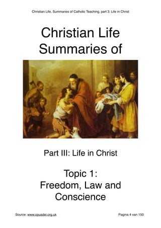 Christian Life, Summaries of Catholic Teaching, part 3: Life in Christ
 
Source: www.opusdei.org.uk" Pagina van4 150
Christian Life"
Summaries of
Part III: Life in Christ"
"
Topic 1:"
Freedom, Law and
Conscience
 