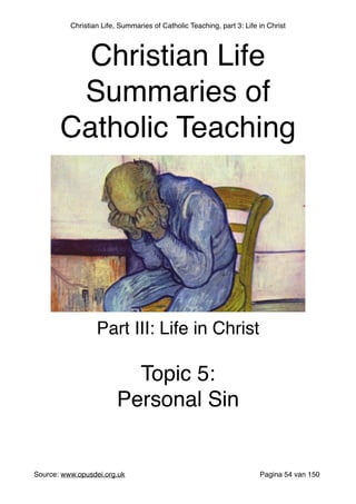 Christian Life, Summaries of Catholic Teaching, part 3: Life in Christ
"
"
"
"
"
"
Source: www.opusdei.org.uk" Pagina van54 150
Christian Life"
Summaries of
Catholic Teaching
Part III: Life in Christ"
"
Topic 5:"
Personal Sin
 