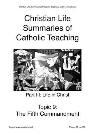 Christian Life, Summaries of Catholic Teaching, part 3: Life in Christ
Source: www.opusdei.org.uk" Pagina van93 150
Christian Life"
Summaries of
Catholic Teaching
Part III: Life in Christ"
"
Topic 9:"
The Fifth Commandment
 