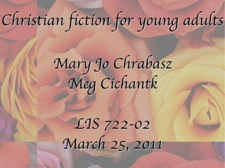 Christian fiction for young adults Mary Jo Chrabasz Meg Cichantk LIS 722-02 March 25, 2011 