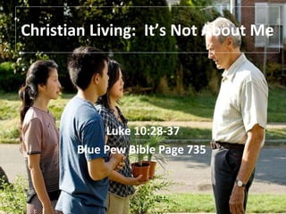 Christian Living:  It’s Not About Me Luke 10:28-37 Blue Pew Bible Page 735  