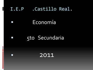 I.E.P .Castillo Real. Economía 5to Secundaria2011