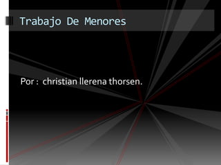 Por : christianllerenathorsen.Trabajo De Menores