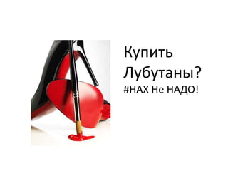 Купить
Лубутаны?
#НАХ Не НАДО!
 