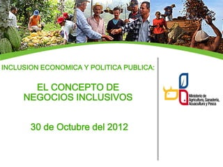 INCLUSION ECONOMICA Y POLITICA PUBLICA:


       EL CONCEPTO DE
     NEGOCIOS INCLUSIVOS


       30 de Octubre del 2012
 
