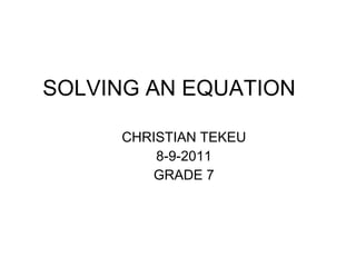 SOLVING AN EQUATION CHRISTIAN TEKEU 8-9-2011 GRADE 7 
