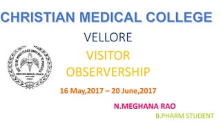 VELLORE
16 May,2017 – 20 June,2017
VISITOR
OBSERVERSHIP
N.MEGHANA RAO
B.PHARM STUDENT
 