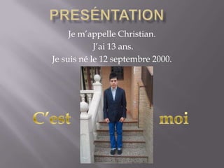 Je m’appelle Christian.
J’ai 13 ans.
Je suis né le 12 septembre 2000.
 