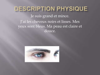 Je suis grand et mince.
J’ai les cheveux noirs et lisses. Mes
yeux sont bleus. Ma peau est claire et
douce.
 
