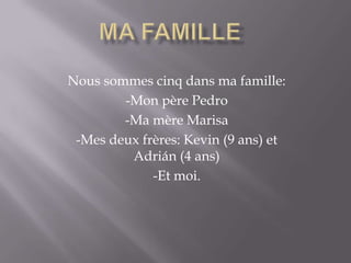 Nous sommes cinq dans ma famille:
-Mon père Pedro
-Ma mère Marisa
-Mes deux frères: Kevin (9 ans) et
Adrián (4 ans)
-Et moi.
 