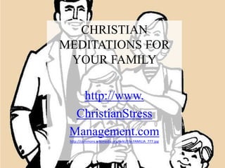 CHRISTIAN
MEDITATIONS FOR
 YOUR FAMILY

   http://www.
  ChristianStress
 Management.com
 http://commons.wikimedia.org/wiki/File:FAMILIA_777.jpg
 