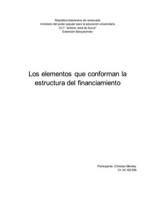 República bolivariana de venezuela
ministerio del poder popular para la educación universitaria
I.U.T “antonio José de Sucre”
Extensión Barquisimeto
Los elementos que conforman la
estructura del financiamiento
Participante: Christian Mendez
CI: 24.162.599
 