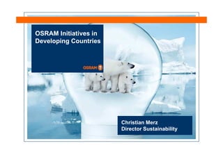 OSRAM Initiatives in
Developing Countries




                       Christian Merz
                       Director Sustainability
 