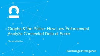 Graphs & the Police: How Law Enforcement
Analyze Connected Data at Scale
Christian	Miles
 