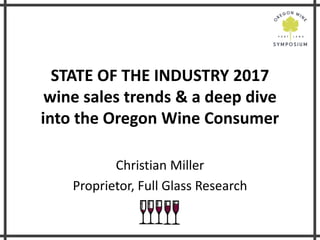 STATE OF THE INDUSTRY 2017
wine sales trends & a deep dive
into the Oregon Wine Consumer
Christian Miller
Proprietor, Full Glass Research
 
