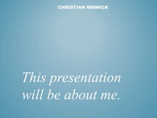 CHRISTIAN MINNICK




This presentation
will be about me.
 