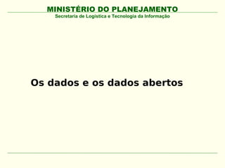 MINISTÉRIO DO PLANEJAMENTO
    Secretaria de Logística e Tecnologia da Informação




Os dados e os dados abertos
 