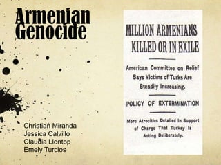 Armenian
Genocide



Christian Miranda
Jessica Calvillo
Claudia Llontop
Emely Turcios
 