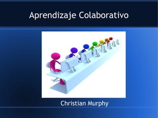 Aprendizaje Colaborativo
Christian Murphy
 