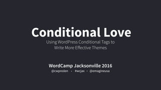 Conditional Love
Using WordPress Conditional Tags to
Write More Eﬀective Themes
WordCamp Jacksonville 2016
@cwpnolen @emagineusa#wcjax
 