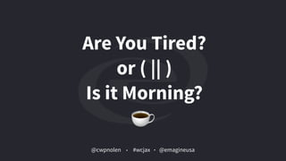 @cwpnolen @emagineusa#wcjax
Are You Tired? 
or ( || ) 
Is it Morning?
 
