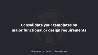 @cwpnolen @emagineusa#wcjax
Consolidate your templates by  
major functional or design requirements
 