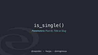 @cwpnolen @emagineusa#wcjax
is_single()
Parameters: Post ID, Title or Slug
 