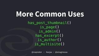 @cwpnolen @emagineusa#wcjax
More Common Uses
has_post_thumbnail()
is_page()
is_admin()
has_excerpt()
is_author()
is_multisite()
 