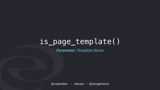 @cwpnolen @emagineusa#wcjax
is_page_template()
Parameter: Template Name
 