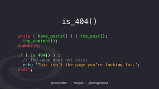 @cwpnolen @emagineusa#wcjax
while ( have_posts() ) : the_post();
the_content();
endwhile;
if ( is_404() ) :
// The page does not exist
echo 'This isn’t the page you’re looking for.’;
endif;
is_404()
 