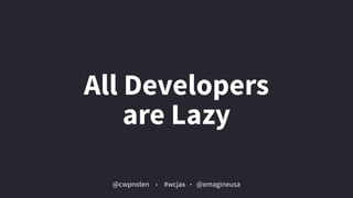 @cwpnolen @emagineusa#wcjax
All Developers  
are Lazy
 
