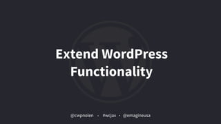 @cwpnolen @emagineusa#wcjax
Extend WordPress
Functionality
 