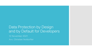 Data Protection by Design
and by Default for Developers
12 November 2021
Avv. Christian Notdurfter
 
