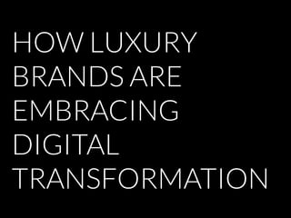 HOW LUXURY
BRANDS ARE
EMBRACING
DIGITAL
TRANSFORMATION
 