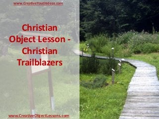 Christian
Object Lesson -
Christian
Trailblazers
www.CreativeYouthIdeas.com
www.CreativeObjectLessons.com
 