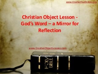 Christian Object Lesson -
God’s Word – a Mirror for
Reflection
www.CreativeYouthIdeas.com
www.CreativeObjectLessons.com
 