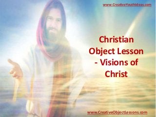 Christian
Object Lesson
- Visions of
Christ
www.CreativeYouthIdeas.com
www.CreativeObjectLessons.com
 